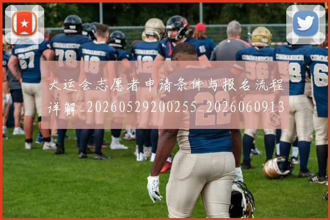 大运会志愿者申请条件与报名流程详解_20260529200255_20260609132526
