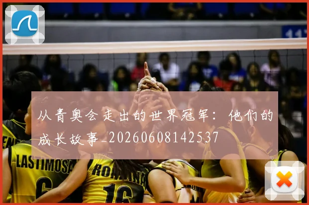 从青奥会走出的世界冠军:他们的成长故事_20260608142537