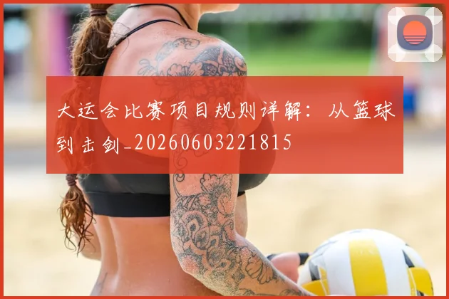 大运会比赛项目规则详解：从篮球到击剑_20260603221815