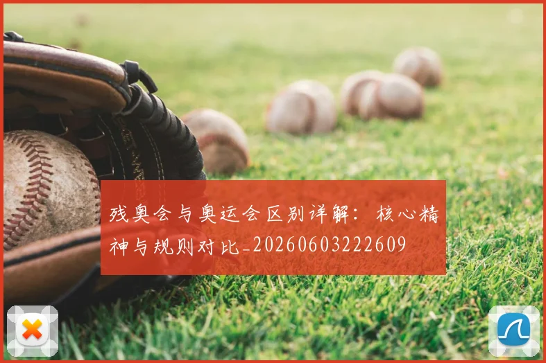 残奥会与奥运会区别详解：核心精神与规则对比_20260603222609