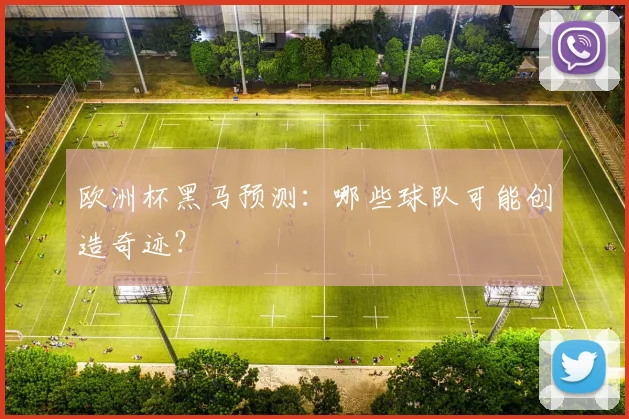 欧洲杯黑马预测：哪些球队可能创造奇迹？